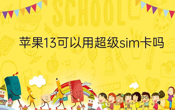 苹果13可以用超级sim卡吗