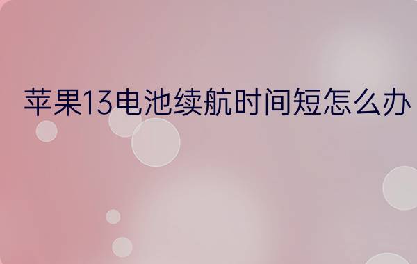 苹果13电池续航时间短怎么办