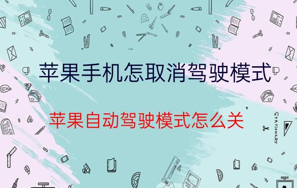 苹果手机怎取消驾驶模式(苹果自动驾驶模式怎么关？)