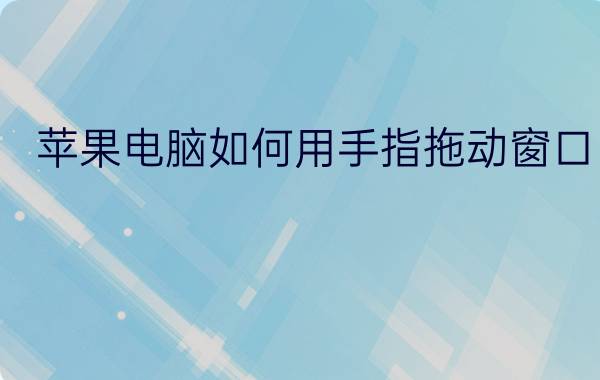 苹果电脑如何用手指拖动窗口