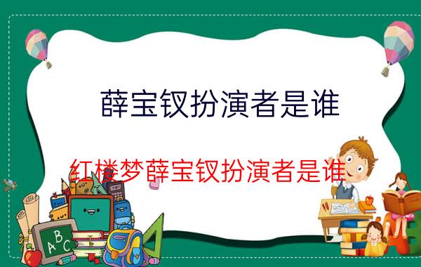 薛宝钗扮演者是谁（红楼梦薛宝钗扮演者是谁）