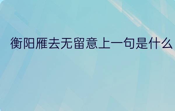 衡阳雁去无留意上一句是什么