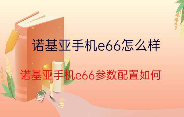 诺基亚手机e66怎么样？诺基亚手机e66参数配置如何