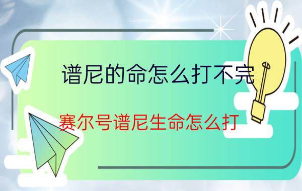 谱尼的命怎么打不完,赛尔号谱尼生命怎么打