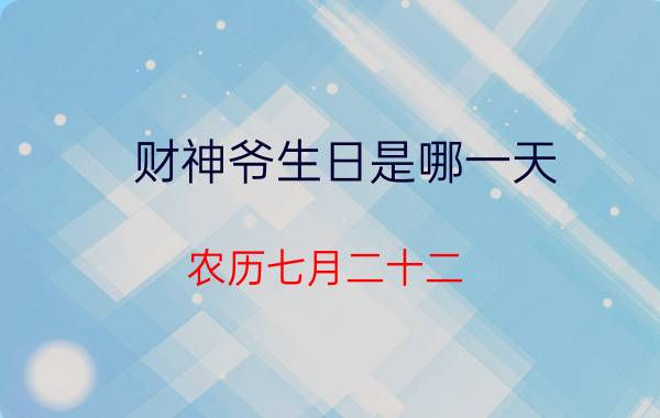 财神爷生日是哪一天，农历七月二十二(也是财帛星君的成道日)