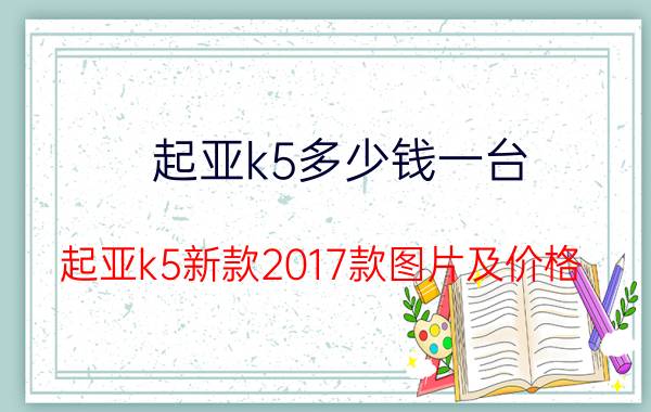 起亚k5多少钱一台（起亚k5新款2017款图片及价格）