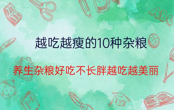 越吃越瘦的10种杂粮，养生杂粮好吃不长胖越吃越美丽