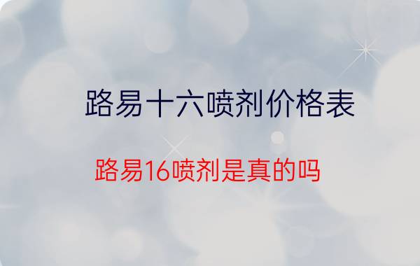 路易十六喷剂价格表（路易16喷剂是真的吗）