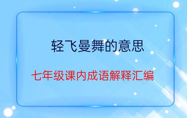 轻飞曼舞的意思（七年级课内成语解释汇编）