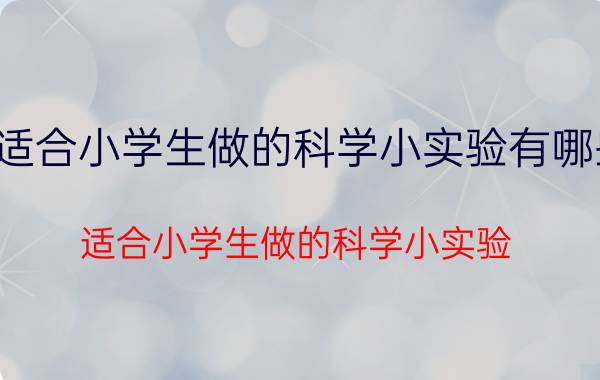 适合小学生做的科学小实验有哪些（适合小学生做的科学小实验）