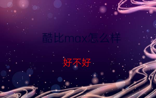 酷比max怎么样？好不好？