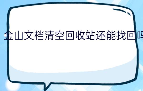 金山文档清空回收站还能找回吗