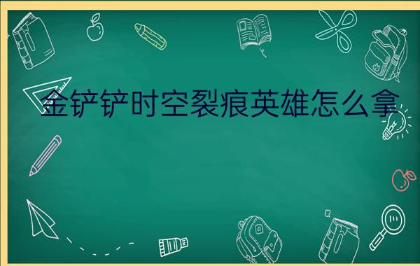 金铲铲时空裂痕英雄怎么拿