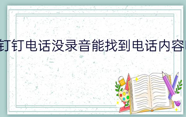 钉钉电话没录音能找到电话内容吗