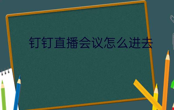 钉钉直播会议怎么进去