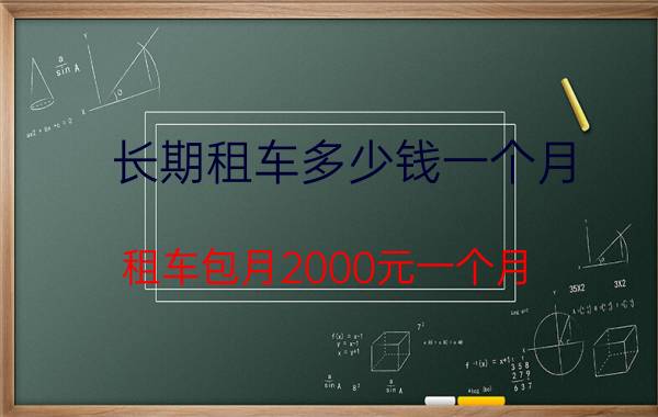 长期租车多少钱一个月（租车包月2000元一个月）