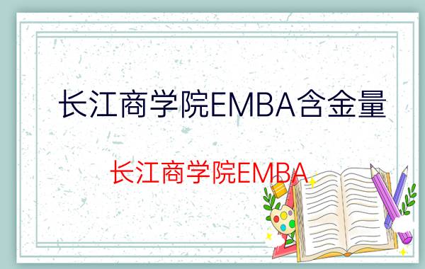 长江商学院EMBA含金量(长江商学院EMBA)