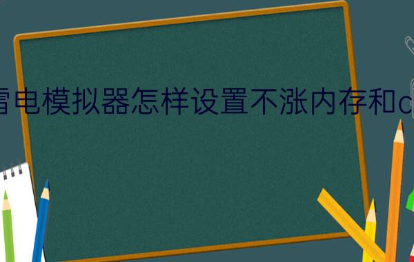 雷电模拟器怎样设置不涨内存和cpu