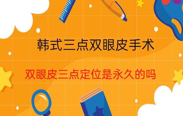 韩式三点双眼皮手术_双眼皮三点定位是永久的吗