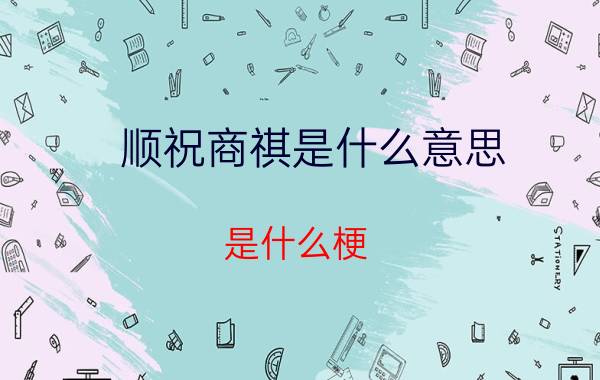 顺祝商祺是什么意思_是什么梗-潇洒女性网