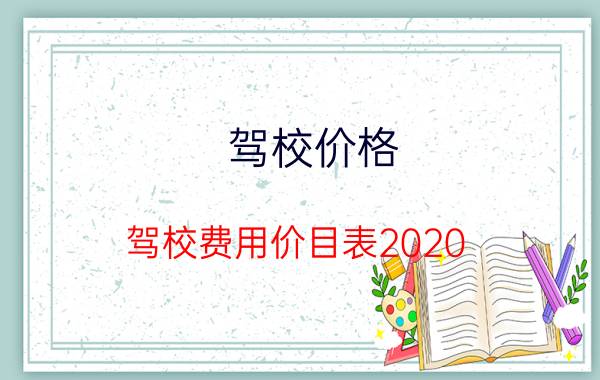 驾校价格，驾校费用价目表2020