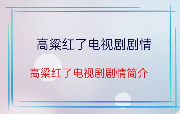 高粱红了电视剧剧情（高粱红了电视剧剧情简介）