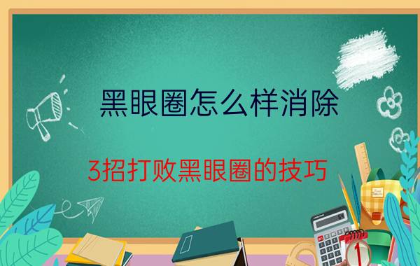 黑眼圈怎么样消除（3招打败黑眼圈的技巧）