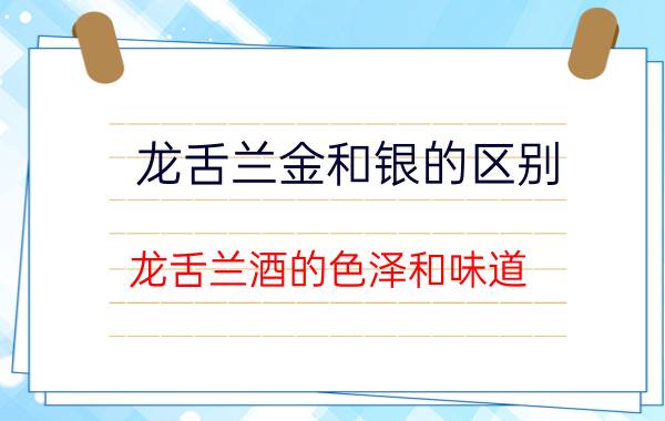 龙舌兰金和银的区别,龙舌兰酒的色泽和味道？