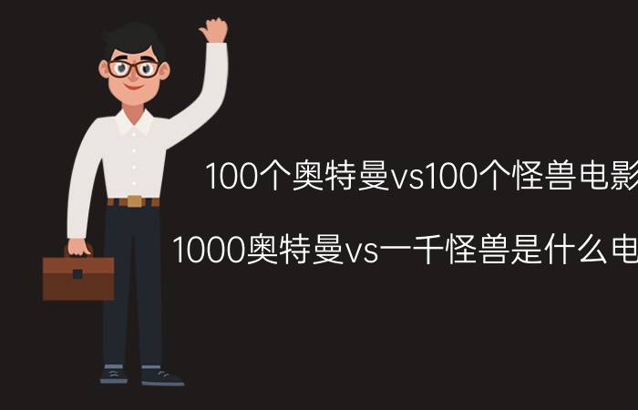 100个奥特曼vs100个怪兽电影（1000奥特曼vs一千怪兽是什么电影）