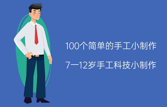 100个简单的手工小制作（7一12岁手工科技小制作）