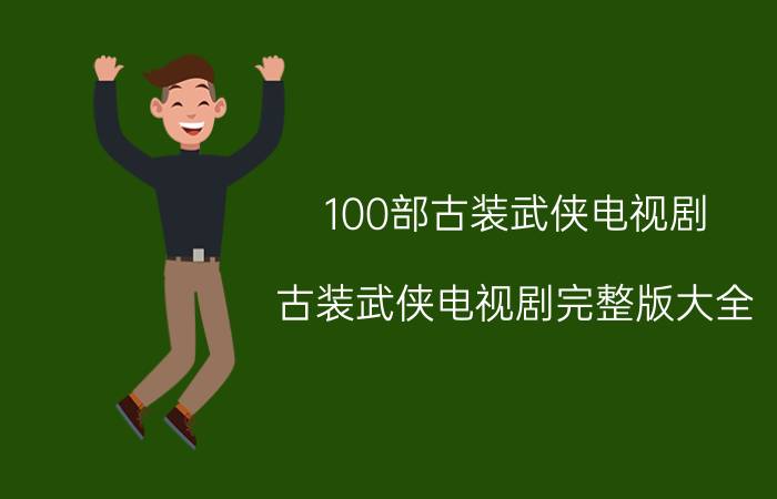 100部古装武侠电视剧（古装武侠电视剧完整版大全）