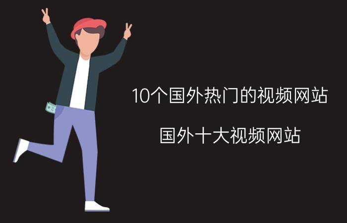 10个国外热门的视频网站（国外十大视频网站）