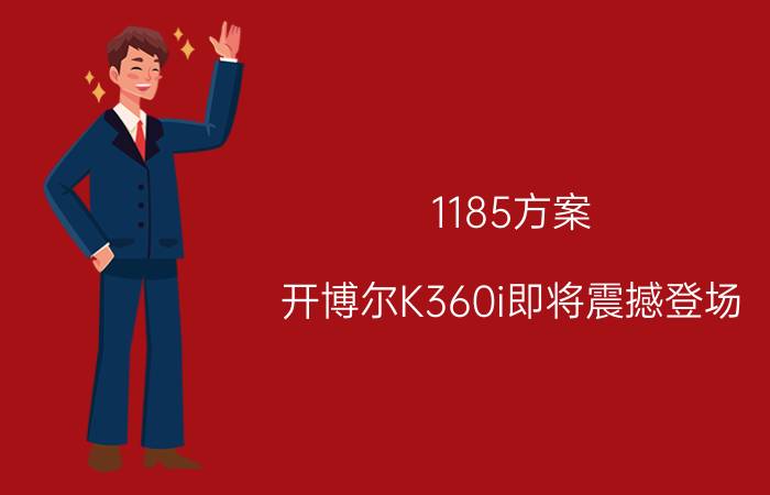 1185方案，开博尔K360i即将震撼登场