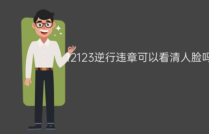 12123逆行违章可以看清人脸吗