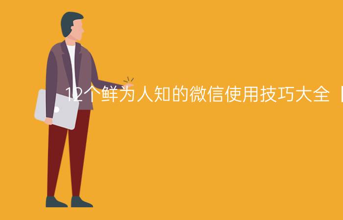 12个鲜为人知的微信使用技巧大全【教程】