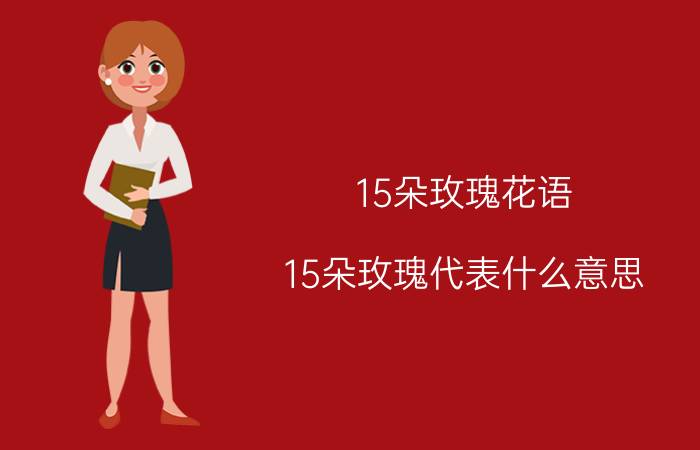 15朵玫瑰花语（15朵玫瑰代表什么意思）