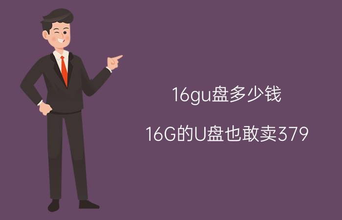 16gu盘多少钱（16G的U盘也敢卖379）