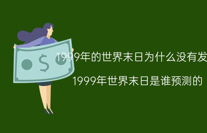 1999年的世界末日为什么没有发生（1999年世界末日是谁预测的）