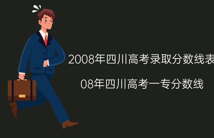 2008年四川高考录取分数线表（08年四川高考一专分数线）