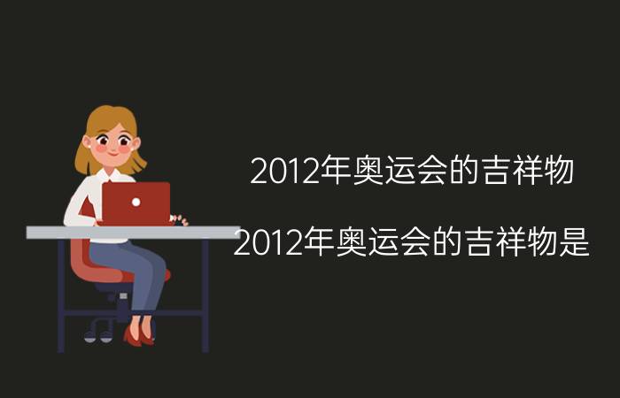 2012年奥运会的吉祥物（2012年奥运会的吉祥物是）