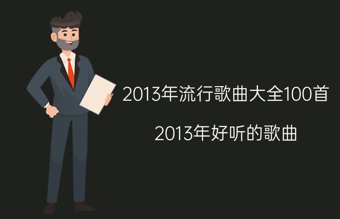 2013年流行歌曲大全100首（2013年好听的歌曲）