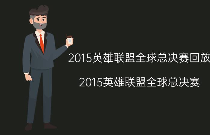 2015英雄联盟全球总决赛回放（2015英雄联盟全球总决赛）