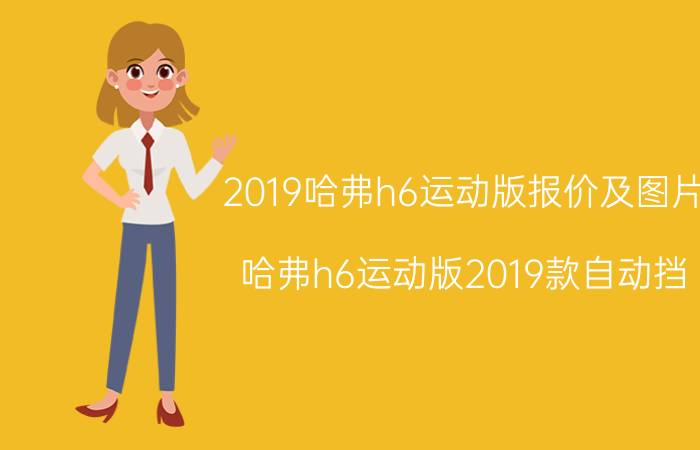 2019哈弗h6运动版报价及图片（哈弗h6运动版2019款自动挡）