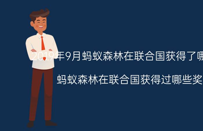 2019年9月蚂蚁森林在联合国获得了哪些奖项？蚂蚁森林在联合国获得过哪些奖项？