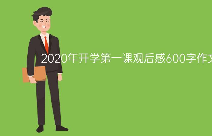 2020年开学第一课观后感600字作文三篇