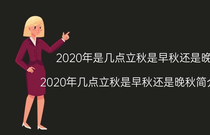 2020年是几点立秋是早秋还是晚秋（2020年几点立秋是早秋还是晚秋简介介绍）