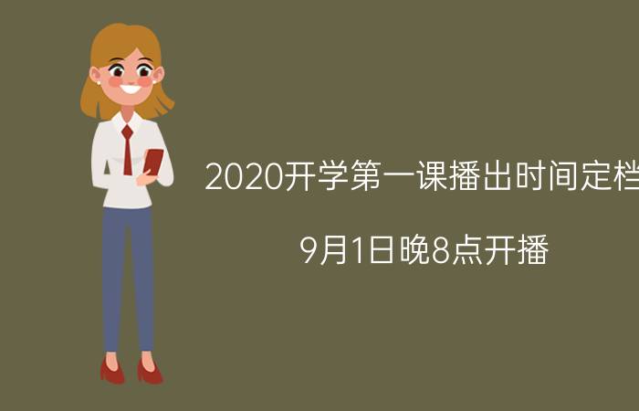 2020开学第一课播出时间定档：9月1日晚8点开播