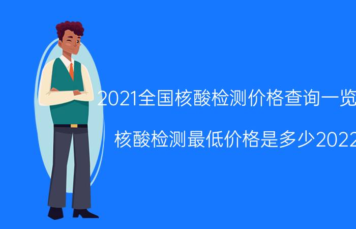 2021全国核酸检测价格查询一览表（核酸检测最低价格是多少2022）