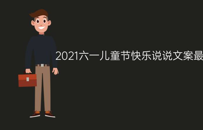 2021六一儿童节快乐说说文案最新