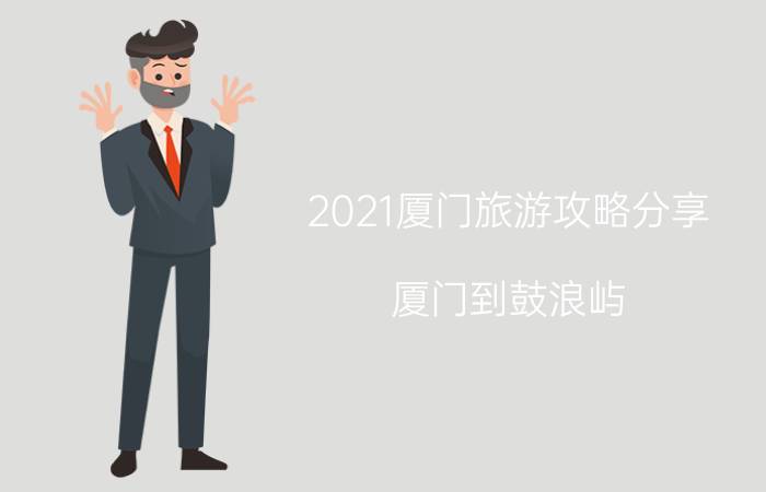 2021厦门旅游攻略分享（厦门到鼓浪屿）